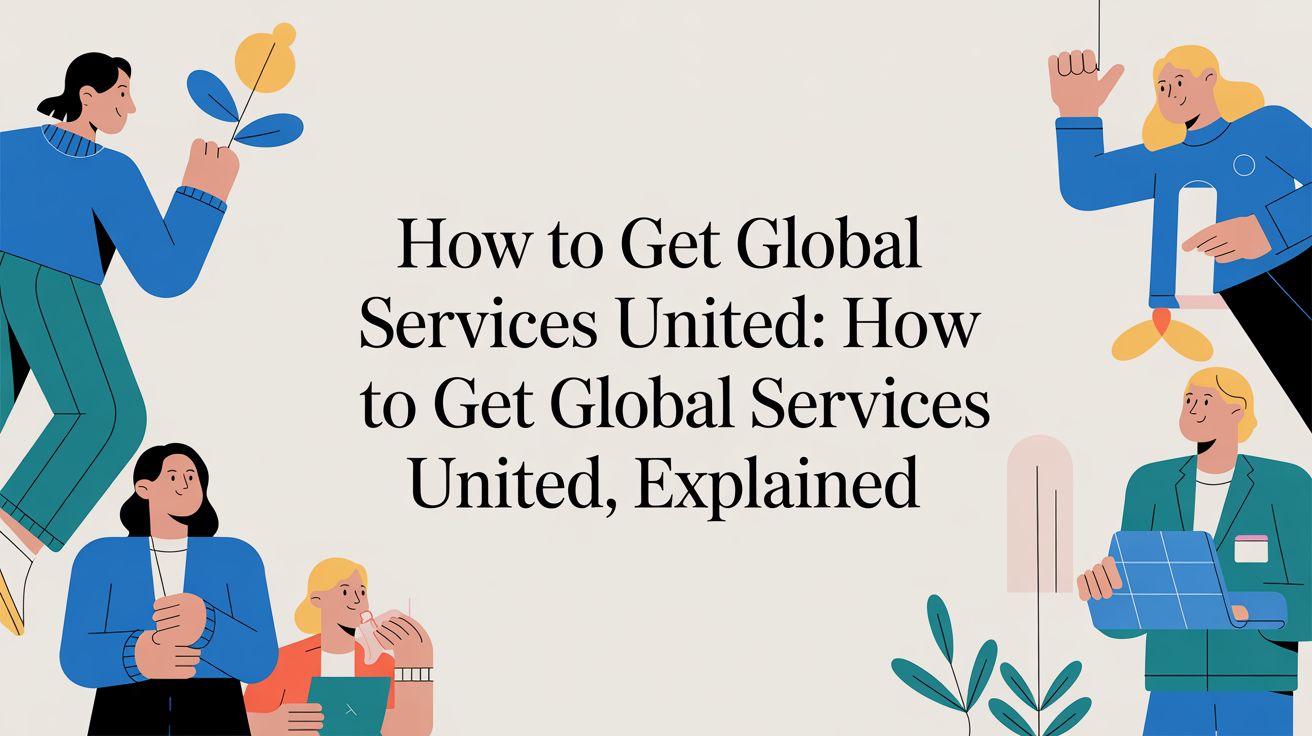 Four illustrated people interact with abstract shapes and plants around a central text reading, How to Get Global Services United: How to Get Global Services United, Explained on a light background.
